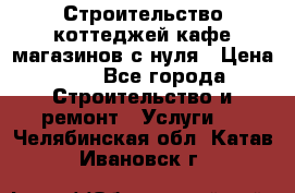 Строительство коттеджей,кафе,магазинов с нуля › Цена ­ 1 - Все города Строительство и ремонт » Услуги   . Челябинская обл.,Катав-Ивановск г.